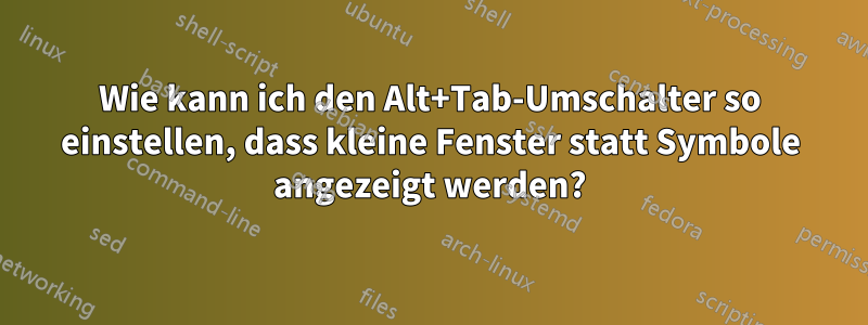 Wie kann ich den Alt+Tab-Umschalter so einstellen, dass kleine Fenster statt Symbole angezeigt werden?