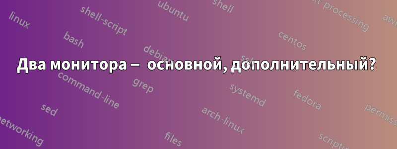 Два монитора — основной, дополнительный?