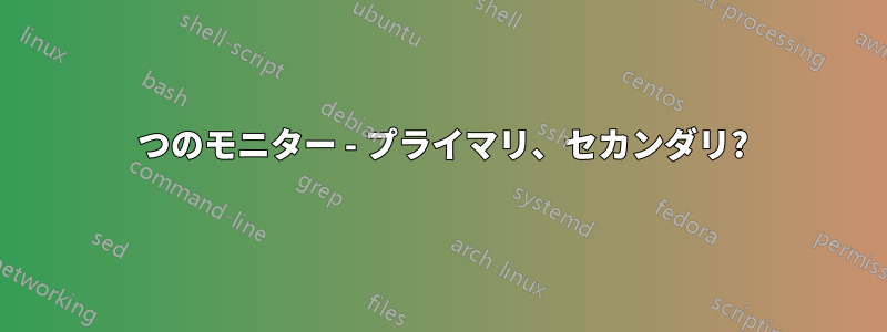 2 つのモニター - プライマリ、セカンダリ?