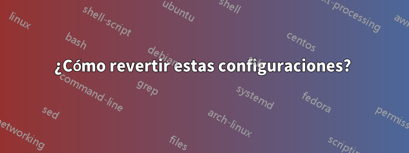 ¿Cómo revertir estas configuraciones?