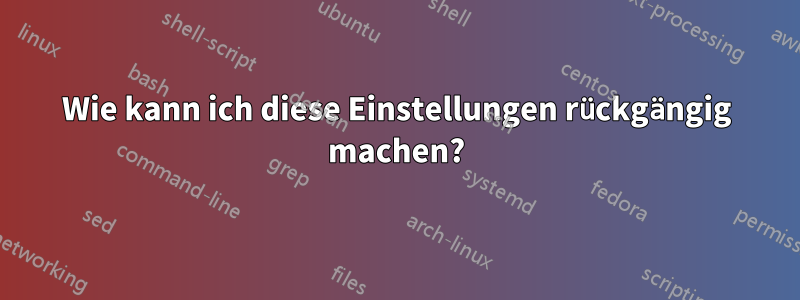 Wie kann ich diese Einstellungen rückgängig machen?