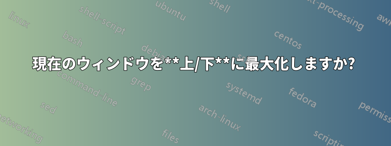 現在のウィンドウを**上/下**に最大化しますか?