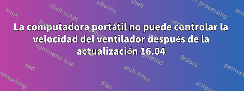 La computadora portátil no puede controlar la velocidad del ventilador después de la actualización 16.04