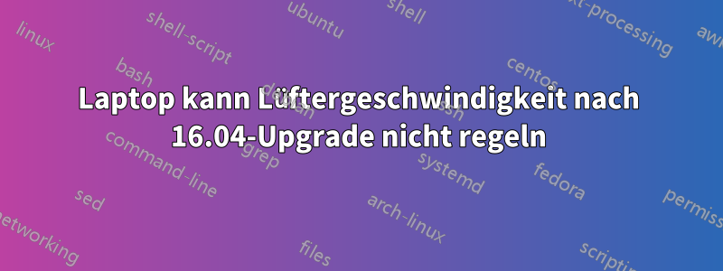 Laptop kann Lüftergeschwindigkeit nach 16.04-Upgrade nicht regeln