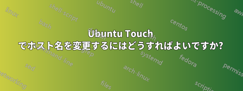 Ubuntu Touch でホスト名を変更するにはどうすればよいですか?