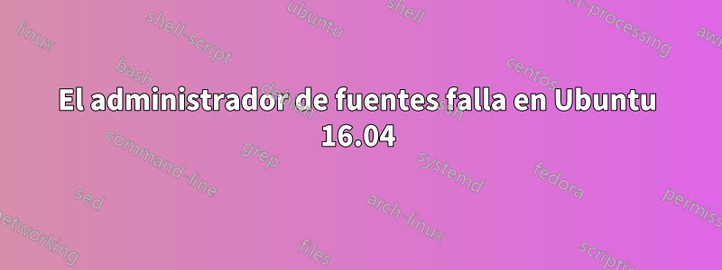 El administrador de fuentes falla en Ubuntu 16.04