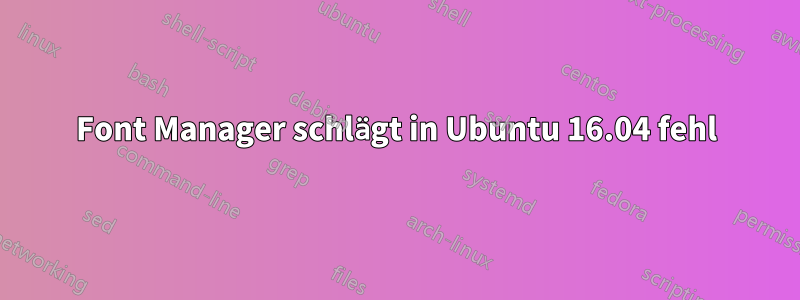 Font Manager schlägt in Ubuntu 16.04 fehl