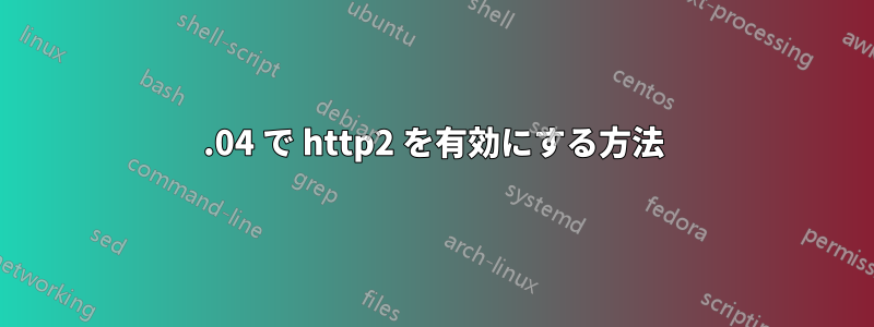 16.04 で http2 を有効にする方法