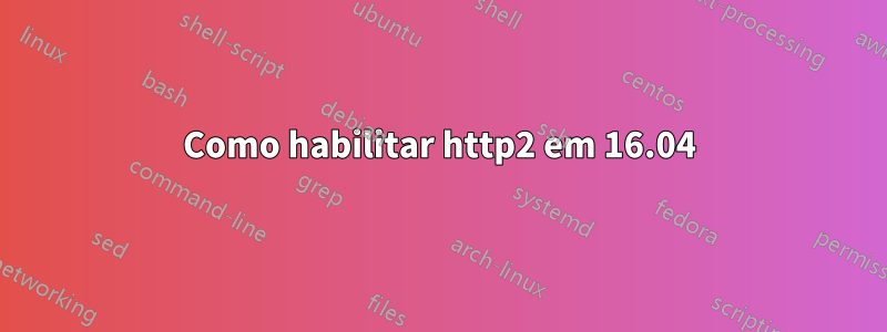 Como habilitar http2 em 16.04