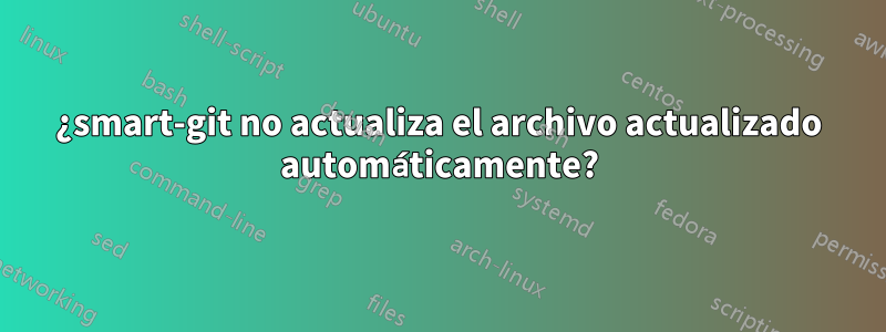 ¿smart-git no actualiza el archivo actualizado automáticamente?