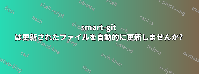 smart-git は更新されたファイルを自動的に更新しませんか?