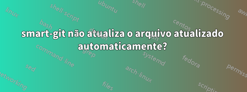 smart-git não atualiza o arquivo atualizado automaticamente?