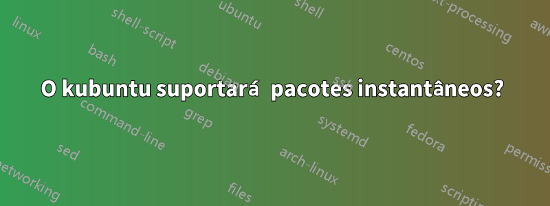 O kubuntu suportará pacotes instantâneos?