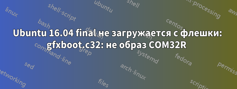 Ubuntu 16.04 final не загружается с флешки: gfxboot.c32: не образ COM32R 