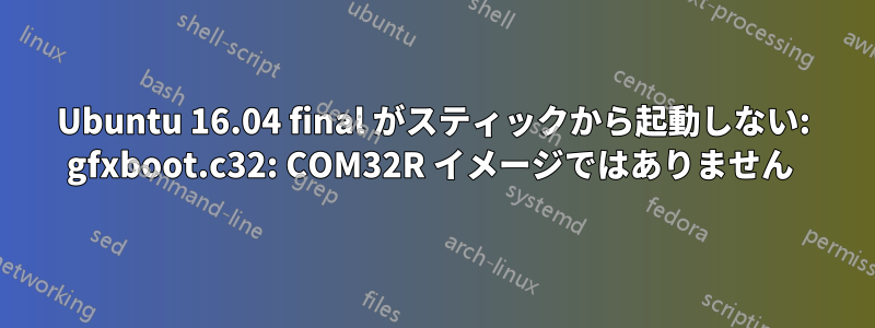 Ubuntu 16.04 final がスティックから起動しない: gfxboot.c32: COM32R イメージではありません 