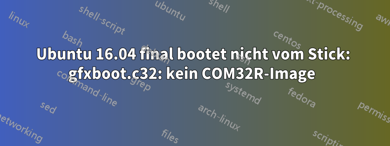 Ubuntu 16.04 final bootet nicht vom Stick: gfxboot.c32: kein COM32R-Image 