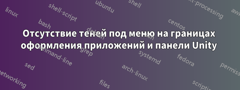 Отсутствие теней под меню на границах оформления приложений и панели Unity