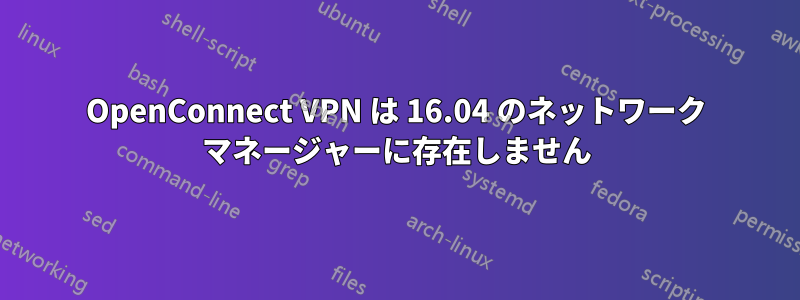 OpenConnect VPN は 16.04 のネットワーク マネージャーに存在しません