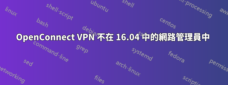 OpenConnect VPN 不在 16.04 中的網路管理員中