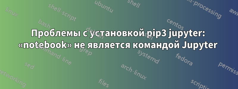 Проблемы с установкой pip3 jupyter: «notebook» не является командой Jupyter