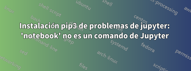 Instalación pip3 de problemas de jupyter: 'notebook' no es un comando de Jupyter