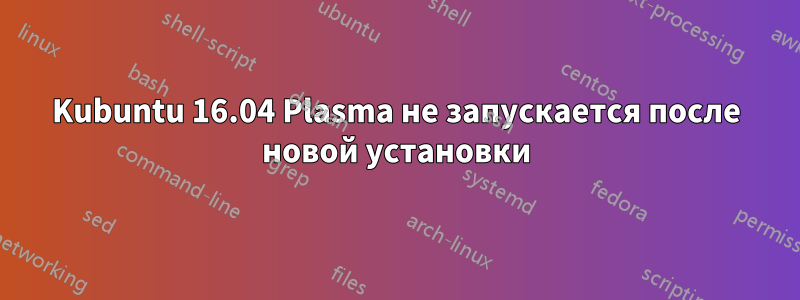 Kubuntu 16.04 Plasma не запускается после новой установки