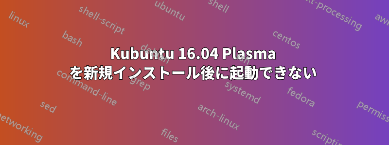 Kubuntu 16.04 Plasma を新規インストール後に起動できない