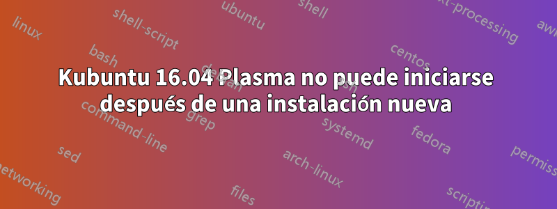 Kubuntu 16.04 Plasma no puede iniciarse después de una instalación nueva