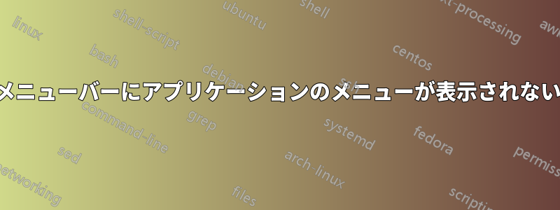 メニューバーにアプリケーションのメニューが表示されない