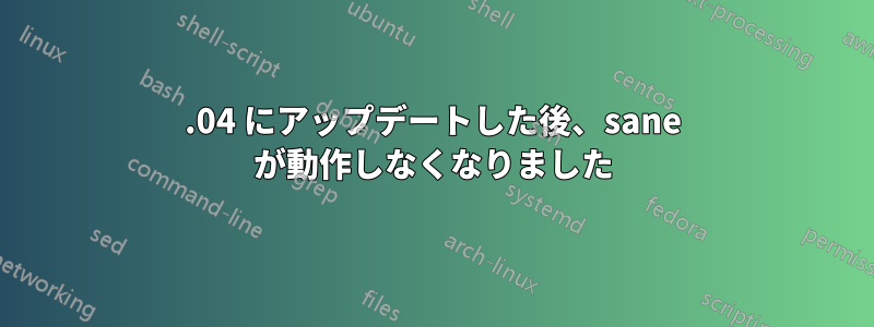 16.04 にアップデートした後、sane が動作しなくなりました