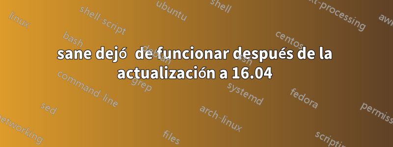 sane dejó de funcionar después de la actualización a 16.04