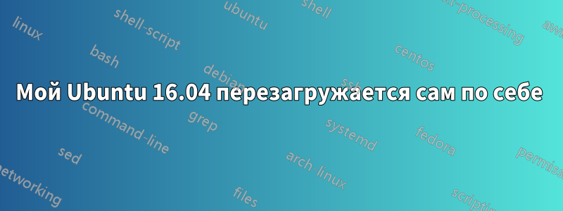 Мой Ubuntu 16.04 перезагружается сам по себе