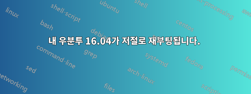 내 우분투 16.04가 저절로 재부팅됩니다.