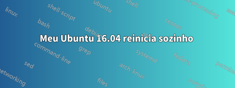 Meu Ubuntu 16.04 reinicia sozinho