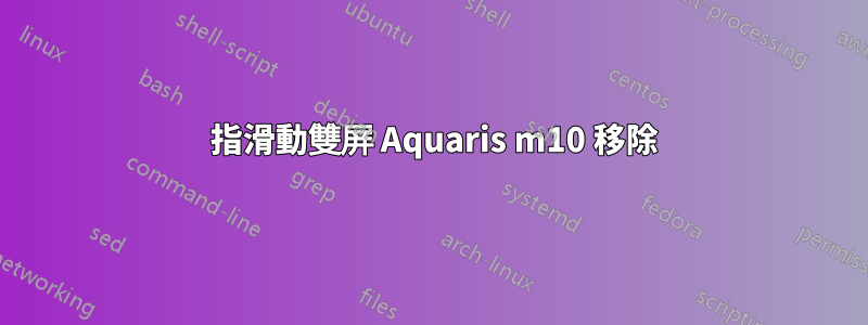 3 指滑動雙屏 Aquaris m10 移除