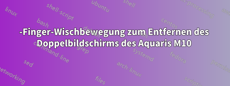 3-Finger-Wischbewegung zum Entfernen des Doppelbildschirms des Aquaris M10