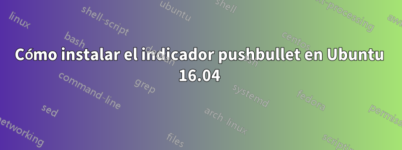 Cómo instalar el indicador pushbullet en Ubuntu 16.04