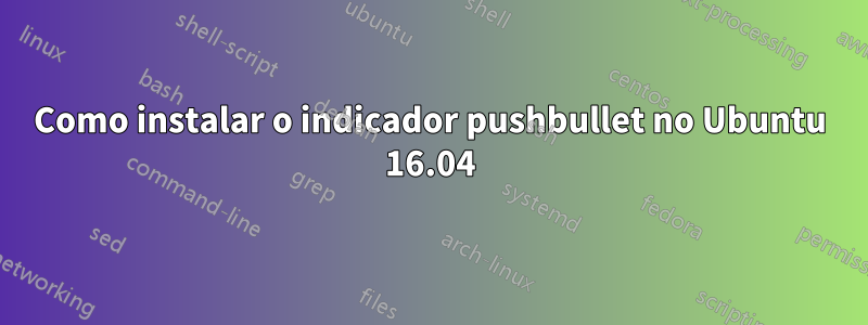 Como instalar o indicador pushbullet no Ubuntu 16.04