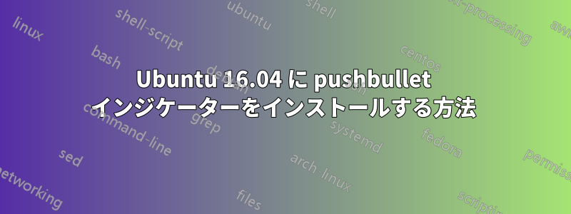 Ubuntu 16.04 に pushbullet インジケーターをインストールする方法