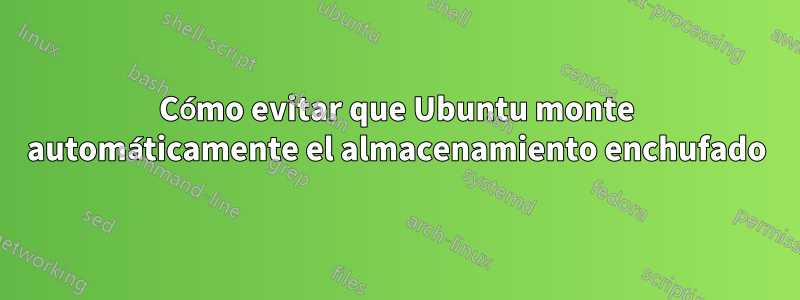 Cómo evitar que Ubuntu monte automáticamente el almacenamiento enchufado