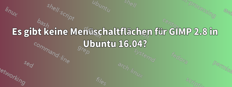 Es gibt keine Menüschaltflächen für GIMP 2.8 in Ubuntu 16.04?