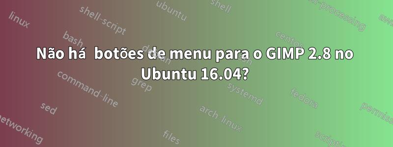 Não há botões de menu para o GIMP 2.8 no Ubuntu 16.04?