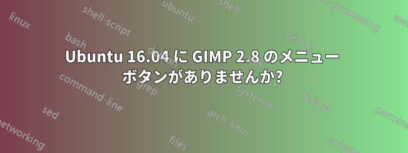 Ubuntu 16.04 に GIMP 2.8 のメニュー ボタンがありませんか?