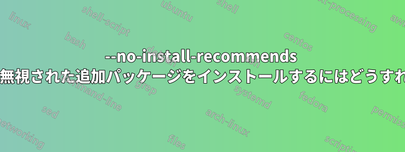 --no-install-recommends フラグによって無視された追加パッケージをインストールするにはどうすればよいですか?