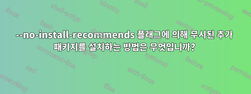 --no-install-recommends 플래그에 의해 무시된 추가 패키지를 설치하는 방법은 무엇입니까?