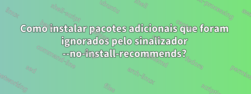 Como instalar pacotes adicionais que foram ignorados pelo sinalizador --no-install-recommends?