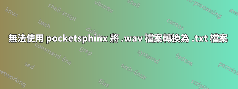 無法使用 pocketsphinx 將 .wav 檔案轉換為 .txt 檔案