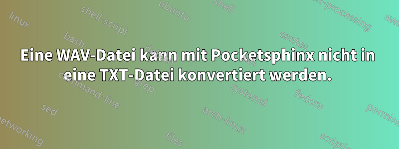 Eine WAV-Datei kann mit Pocketsphinx nicht in eine TXT-Datei konvertiert werden.