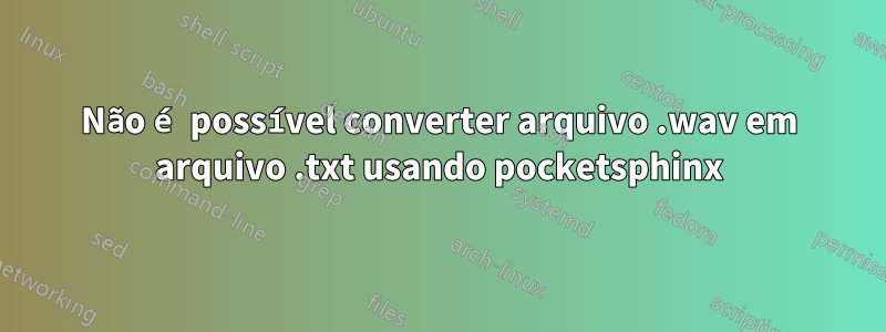 Não é possível converter arquivo .wav em arquivo .txt usando pocketsphinx