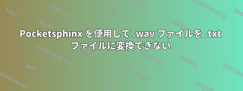 Pocketsphinx を使用して .wav ファイルを .txt ファイルに変換できない